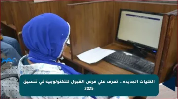 الكليات الجديدة.. تعرف على فرص القبول للتكنولوجية في تنسيق 2025